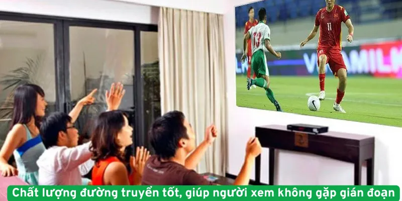 Chất lượng đường truyển tốt, giúp người xem không gặp gián đoạn