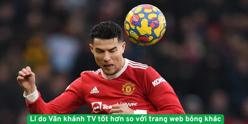 Lí do Văn khánh TV tốt hơn so với trang web bóng khác