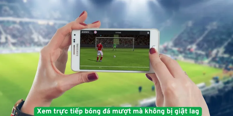 Xem trực tiếp bóng đá mượt mà không bị giật lag